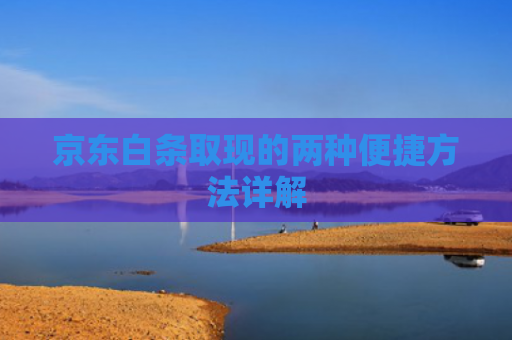 京东白条取现的两种便捷方法详解 第1张